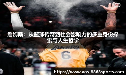 詹姆斯：从篮球传奇到社会影响力的多重身份探索与人生哲学