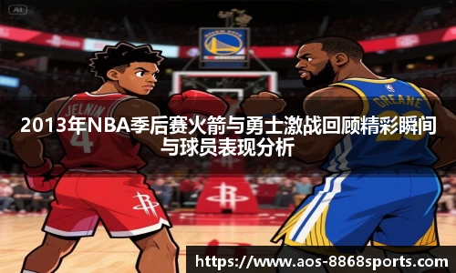 2013年NBA季后赛火箭与勇士激战回顾精彩瞬间与球员表现分析