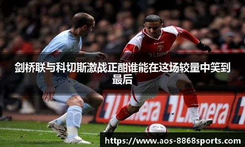 剑桥联与科切斯激战正酣谁能在这场较量中笑到最后